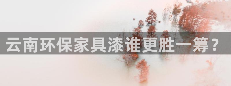 杏宇注册中心：云南环保家具漆谁更胜一筹？