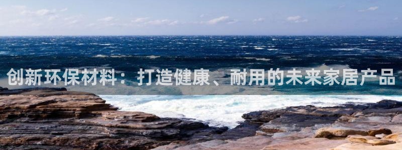 杏宇登录网页：创新环保材料：打造健康、耐用的未来家居产品