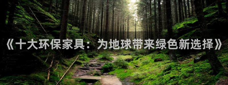 杏宇平台手机app：《十大环保家具：为地球带来绿色新选择》