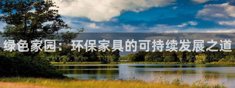 杏宇平台代理怎么赚钱的：绿色家园：环保家具的可持续发展之道