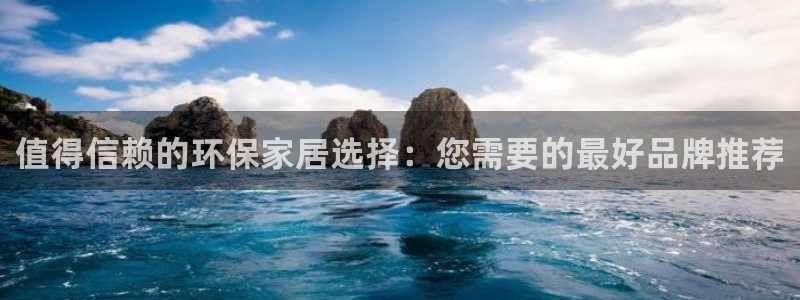 杏宇登陆网站：值得信赖的环保家居选择：您需要的最好品牌推荐