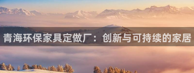 杏宇注册登录平台：青海环保家具定做厂：创新与可持续的家居