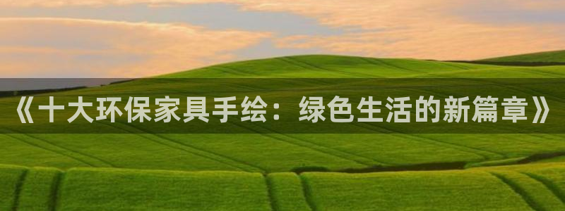 杏宇测速登录地址：《十大环保家具手绘：绿色生活的新篇章》